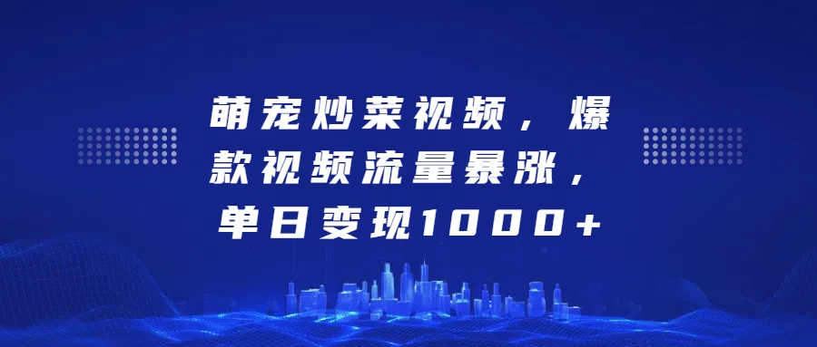 萌宠炒菜视频，爆款视频流量暴涨，单日变现1000+-优知网