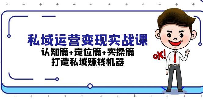 私域运营变现实战课：认知篇+定位篇+实操篇，打造私域赚钱机器-优知网