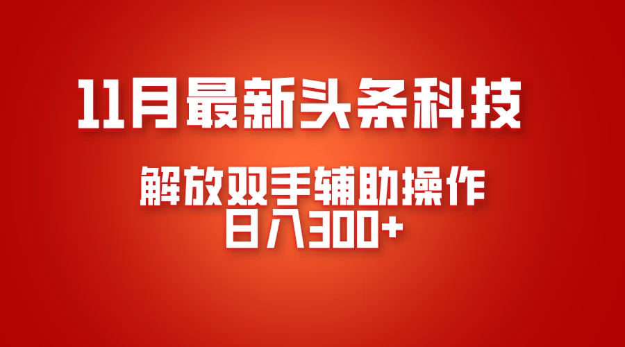 11月最新头条黑科技，解放双手辅助操作日入300+，免费分享年底吃肉-优知网