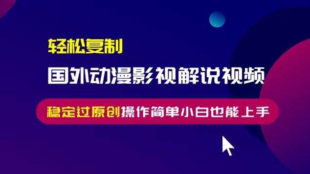 轻松复制国外动漫影视解说视频，无脑搬运稳定过原创，操作简单小白也能上手【揭秘】-优知网