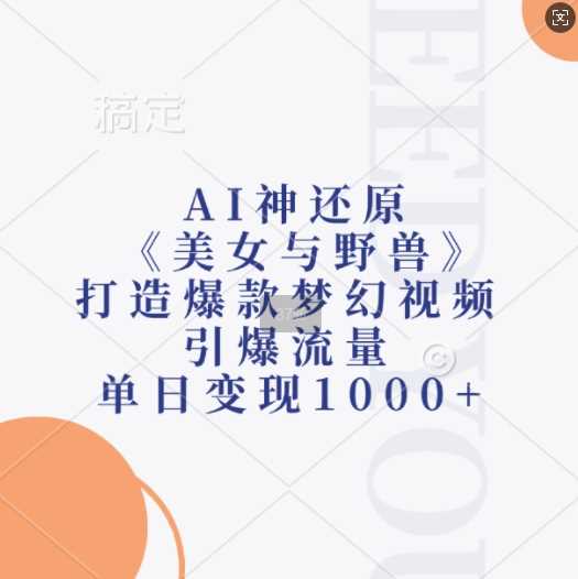 AI神还原《美女与野兽》，打造爆款梦幻视频，引爆流量，单日变现1k-优知网