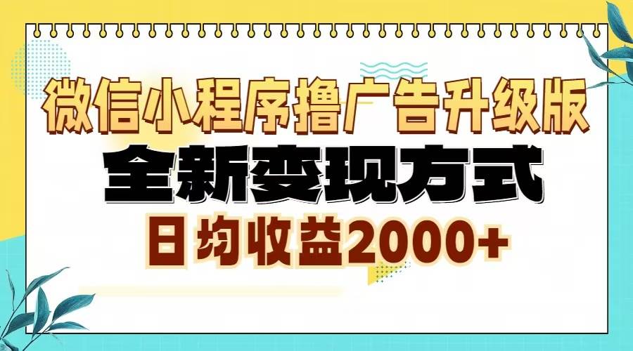 微信小程序撸广告6.0升级玩法，全新变现方式，日均收益2000+-优知网