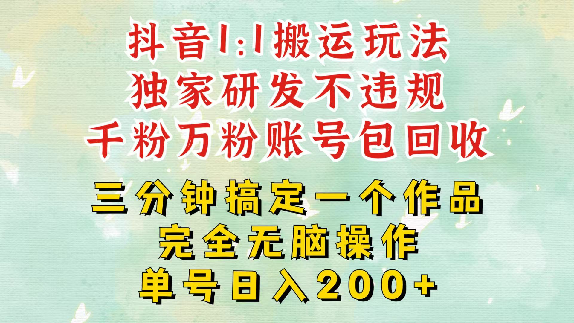 抖音1：1搬运独创顶级玩法！三分钟一条作品！单号每天稳定200+收益，千粉万粉包回收-优知网