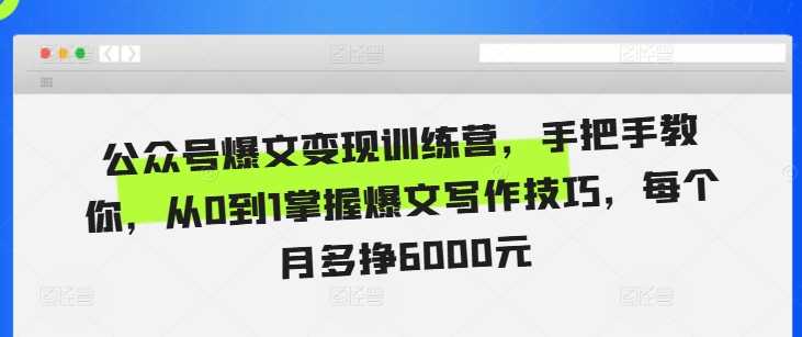 公众号爆文变现训练营，手把手教你，从0到1掌握爆文写作技巧，每个月多挣6000元-优知网