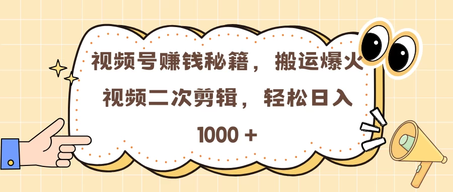 视频号赚钱秘籍，搬运爆火视频二次剪辑，轻松日入 1000 +-优知网