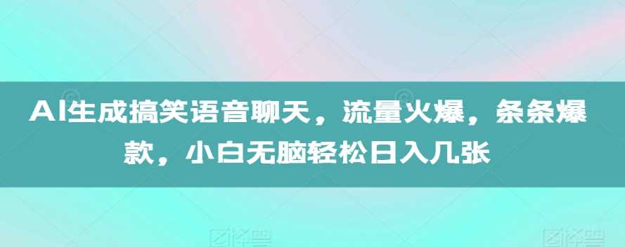 AI生成搞笑语音聊天，流量火爆，条条爆款，小白无脑轻松日入几张【揭秘】-优知网