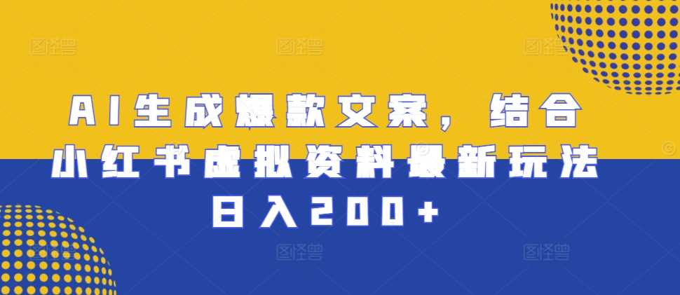 AI生成爆款文案，结合小红书虚拟资料最新玩法日入200+【揭秘】-优知网