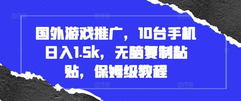 国外游戏推广，10台手机日入1.5k，无脑复制粘贴，保姆级教程【揭秘】-优知网