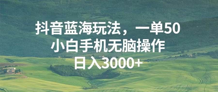 抖音蓝海玩法，一单50，小白手机无脑操作，日入3000+-优知网