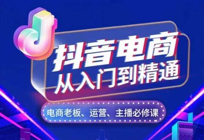 抖音电商从入门到精通，​从账号、流量、人货场、主播、店铺五个方面，全面解析抖音电商核心逻辑-优知网