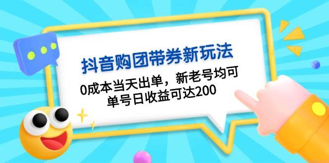 抖音购团带券0成本玩法：0成本当天出单，新老号均可，单号日收益可达200-优知网