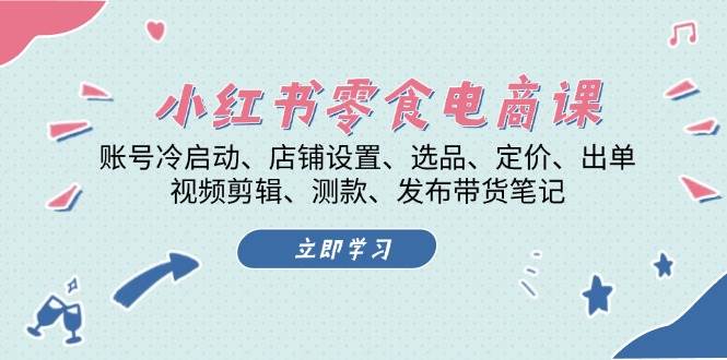 小红书零食电商课：账号冷启动/店铺设置/选品/定价/出单/视频剪辑/测款/发布带货笔记-优知网