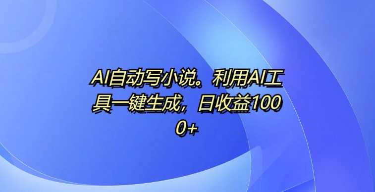 AI自动写小说，利用AI工具一键生成，日收益1k【揭秘】-优知网