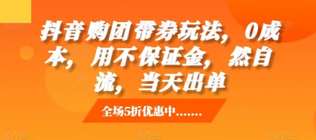 抖音‮购团‬带券玩法，0成本，‮用不‬保证金，‮然自‬流，当天出单-优知网