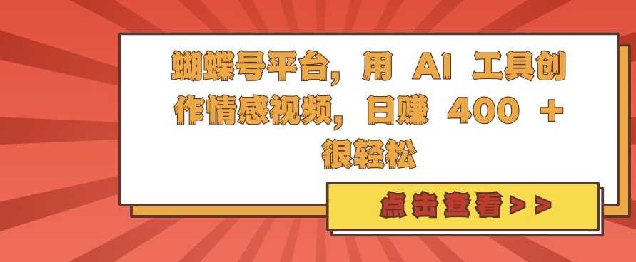 蝴蝶号平台，用 AI 工具创作情感视频，日入4张很轻松【揭秘】-优知网