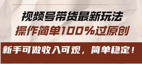 视频号带货最新玩法，操作简单100%过原创，新手可做收入可观，简单稳定！-优知网