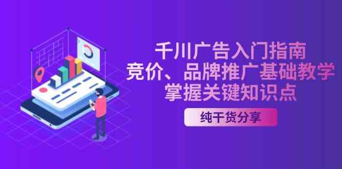 千川广告入门指南｜竞价、品牌推广基础教学，掌握关键知识点-优知网