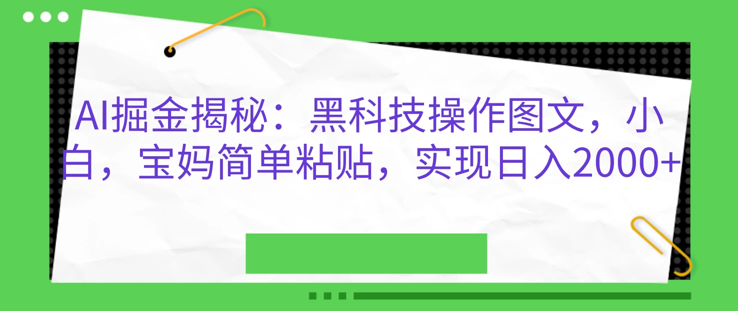 AI掘金揭秘：黑科技操作图文，小白，宝妈简单粘贴，实现日入2000+-优知网