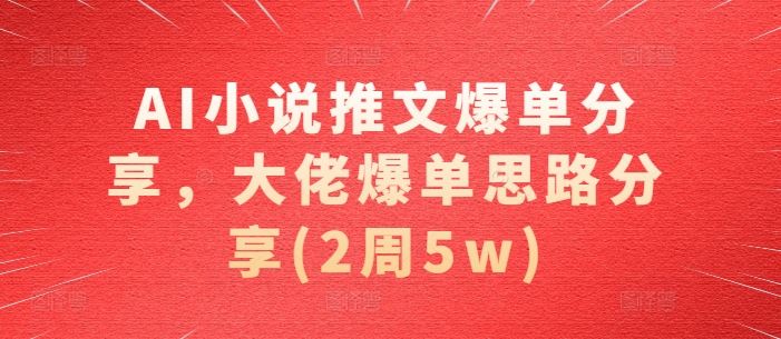 AI小说推文爆单分享，大佬爆单思路分享(2周5w)-优知网