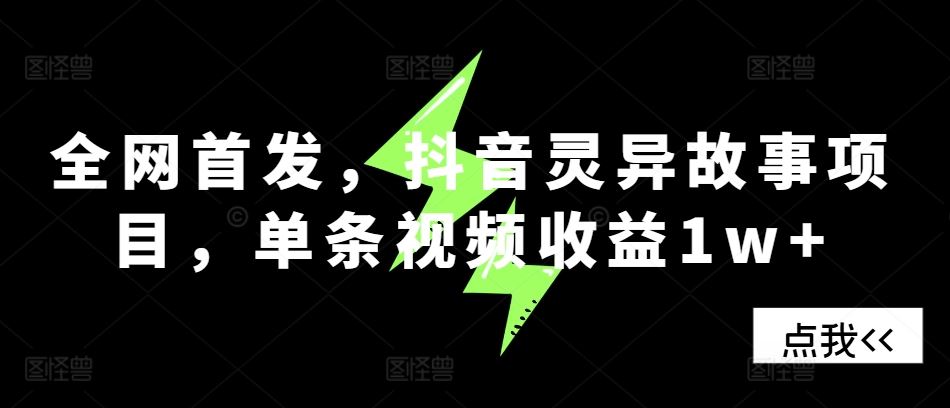 全网首发，抖音灵异故事项目，单条视频收益1w+-优知网