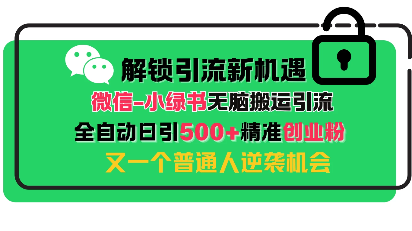 解锁微信引流新机遇：小绿书无脑搬运引流，全自动日引500+精准创业粉，又一个普通人逆袭机会-优知网