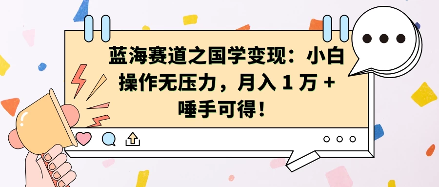 蓝海赛道之国学变现：小白操作无压力，月入 1 万 + 唾手可得！-优知网