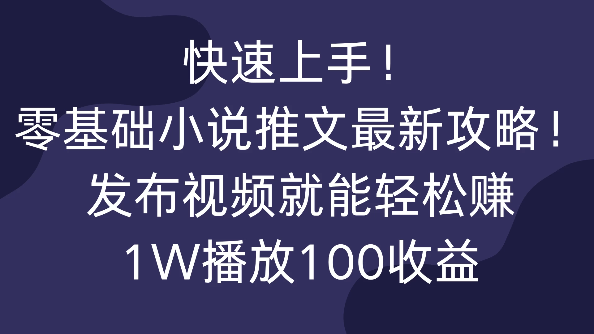 快速上手！零基础小说推文最新攻略！发布视频就能轻松赚，1W播放100收益-优知网