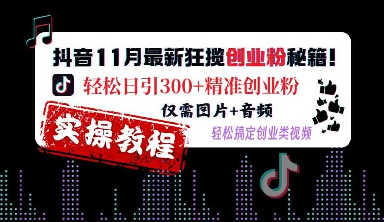 抖音11月最新狂揽创业粉秘籍，轻松日引300+精准创业粉，仅需图片+音频，轻松搞定创业类视频-优知网