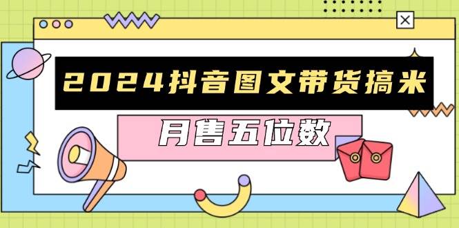 2024抖音图文带货搞米：快速起号与破播放方法，助力销量飙升，月售五位数-优知网