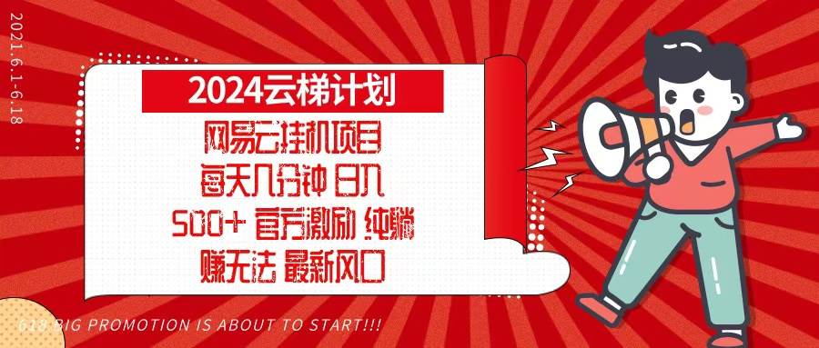 2024网易云云梯计划，每天几分钟，纯躺赚玩法，月入1万+可矩阵，可批量-优知网