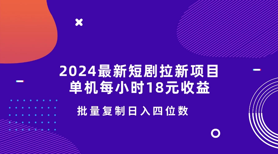 2024最新短剧拉新项目，单机每小时18元收益，操作简单无限制，批量复制日入四位数-优知网