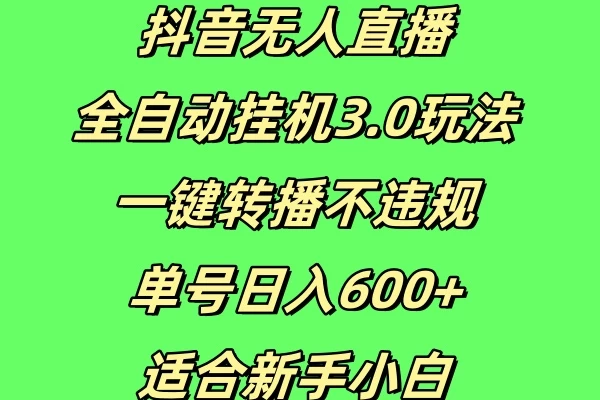 抖音无人直播全自动挂机3.0玩法，一键转播，不违规，单号日入600+，适合新手小白-优知网