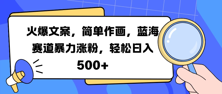 火爆文案，简单作画，蓝海赛道暴力涨粉，轻松日入 500+-优知网