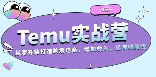 2024Temu出海赚美金实战营，从零开始打造跨境电商增加收入（124G）-优知网