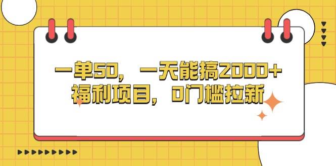 一单50，一天能搞2000+，福利项目，0门槛拉新-优知网