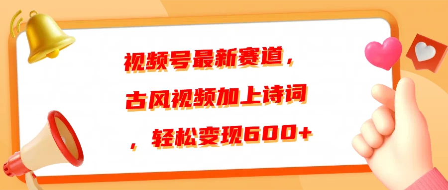 视频号最新赛道，古风视频加上诗词，轻松变现600+-优知网