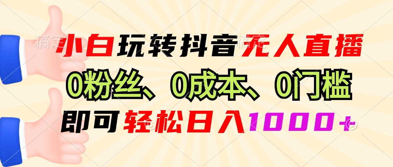 小白玩转抖音无人直播，0粉丝、0成本、0门槛，轻松日入1000+-优知网