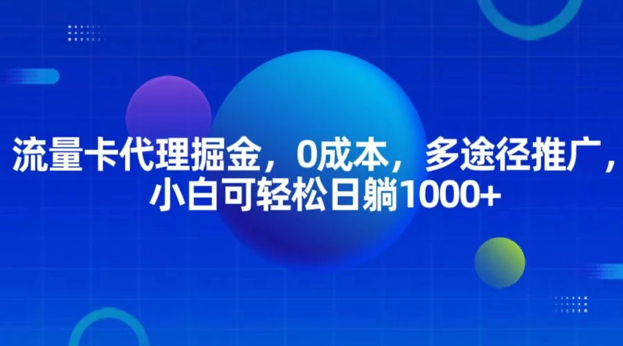 流量卡代理掘金，0成本，多途径推广，小白可轻松日躺1000+-优知网