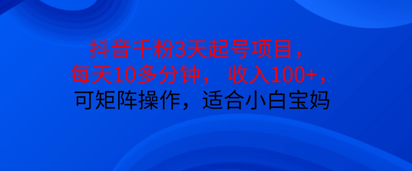 抖音千粉3天起号项目， 每天10多分钟， 收入100+，可矩阵操作，适合小白宝妈-优知网