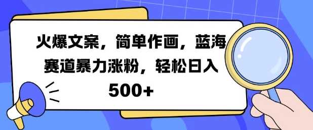 火爆文案，简单作画，蓝海赛道暴力涨粉，轻松日入5张-优知网