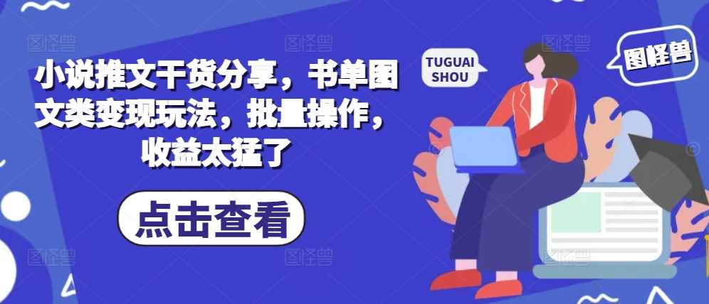 小说推文干货分享，书单图文类变现玩法，批量操作，收益太猛了-优知网