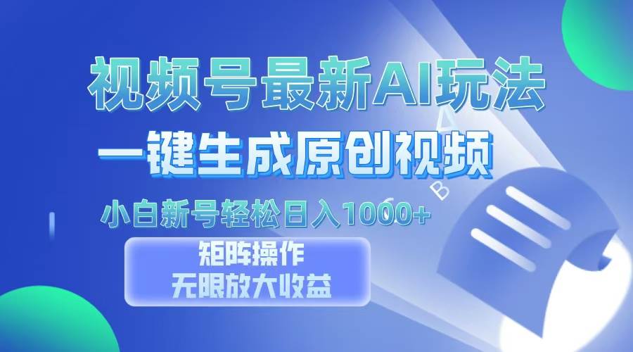 视频号最新AI万法，一键生成原创视频，小白新号也能轻松日入100+-优知网