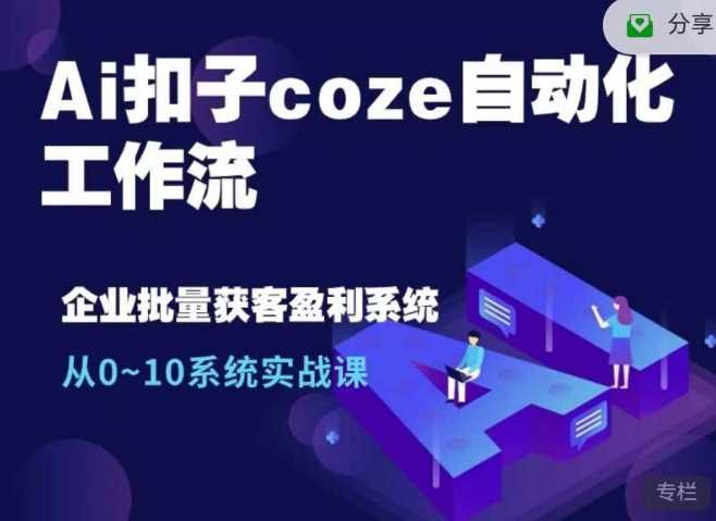 Ai扣子coze自动化工作流，从0~10系统实战课，10个人的工作量1个人完成-优知网