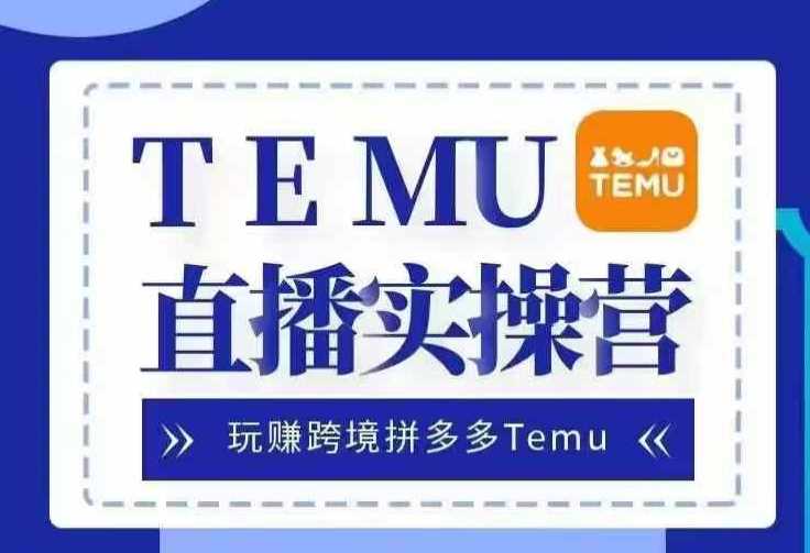 Temu直播实战营，玩赚跨境拼多多Temu，国内电商卷就出海赚美金-优知网