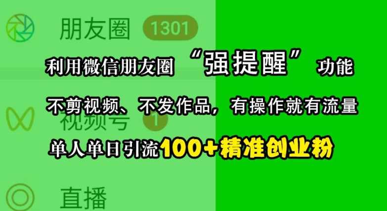 利用微信朋友圈“强提醒”功能，引流精准创业粉，不剪视频、不发作品，单人单日引流100+创业粉-优知网