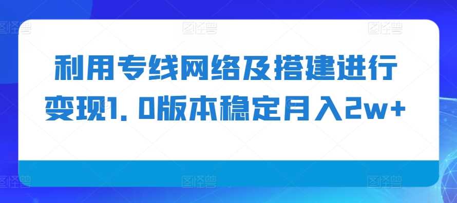 利用专线网络及搭建进行变现1.0版本稳定月入2w+【揭秘】-优知网