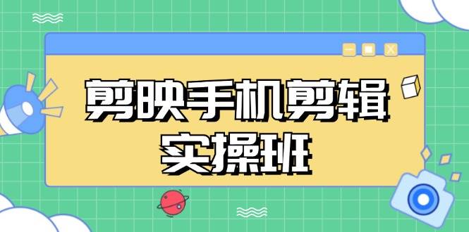 剪映手机剪辑实战班，从入门到精通，抖音爆款视频制作秘籍分段讲解-优知网