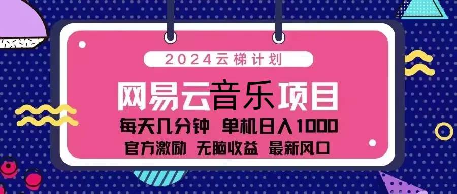 2024云梯计划 网易云音乐项目：每天几分钟 单机日入1000 官方激励 无脑…-优知网