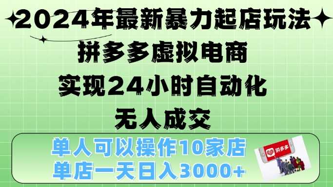 2024年最新暴力起店玩法，拼多多虚拟电商4.0，24小时实现自动化无人成交，单店月入3000+【揭秘】-优知网