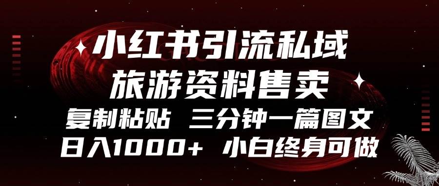 小红书引流私域旅游资料售卖，复制粘贴，三分钟一篇图文，日入1000+，…-优知网